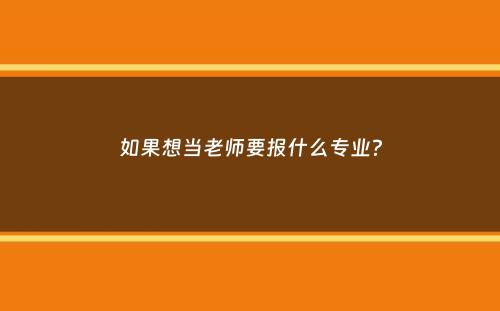 如果想当老师要报什么专业？