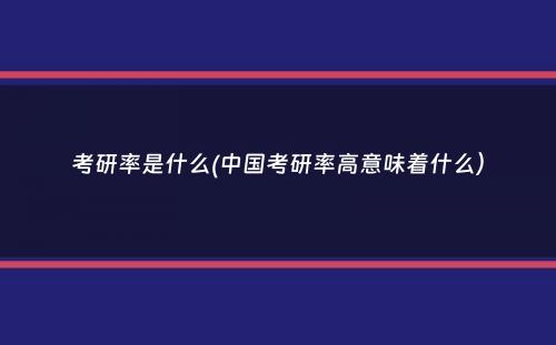 考研率是什么(中国考研率高意味着什么）