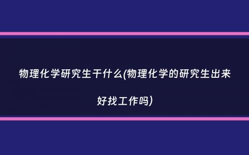 物理化学研究生干什么(物理化学的研究生出来好找工作吗）