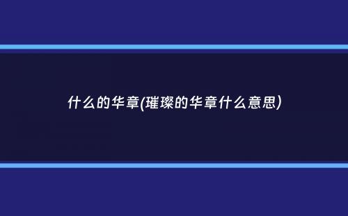 什么的华章(璀璨的华章什么意思）