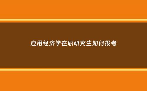 应用经济学在职研究生如何报考