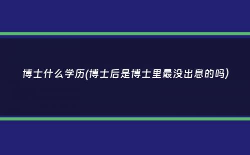 博士什么学历(博士后是博士里最没出息的吗）