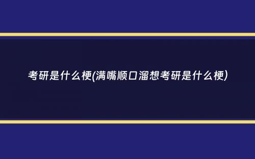 考研是什么梗(满嘴顺口溜想考研是什么梗）