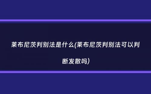 莱布尼茨判别法是什么(莱布尼茨判别法可以判断发散吗）