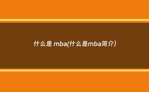 什么是 mba(什么是mba简介）