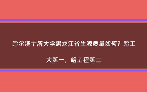 哈尔滨十所大学黑龙江省生源质量如何？哈工大第一，哈工程第二