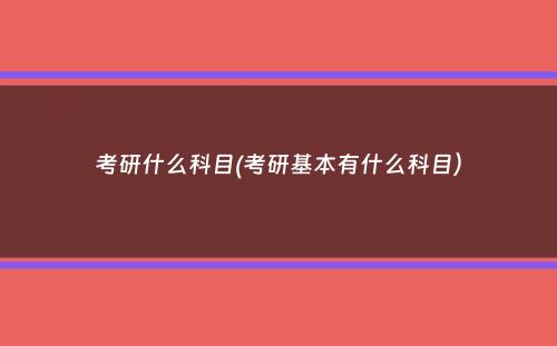 考研什么科目(考研基本有什么科目）