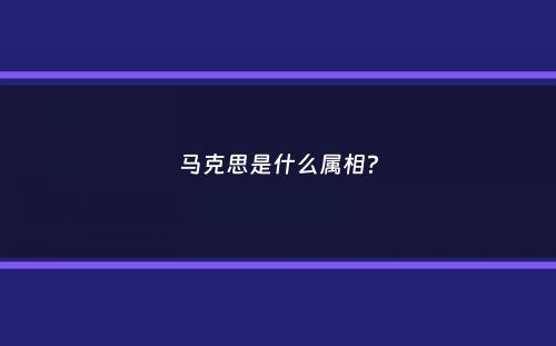 马克思是什么属相？