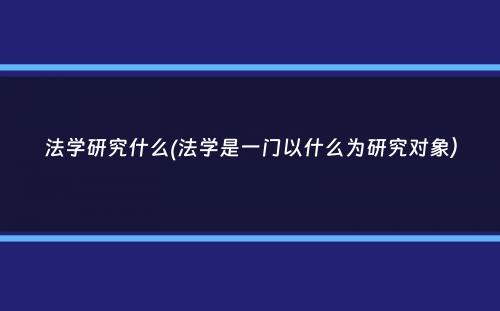 法学研究什么(法学是一门以什么为研究对象）