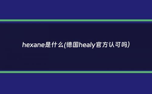 hexane是什么(德国healy官方认可吗）