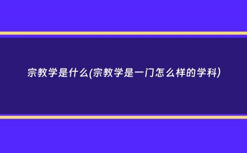 宗教学是什么(宗教学是一门怎么样的学科）