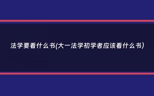 法学要看什么书(大一法学初学者应该看什么书）