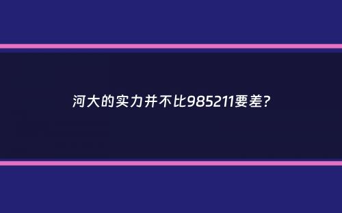 河大的实力并不比985211要差？