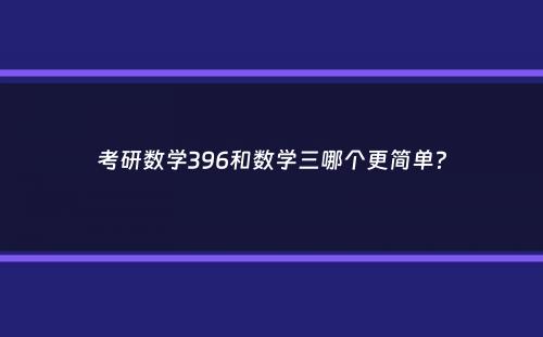 考研数学396和数学三哪个更简单？