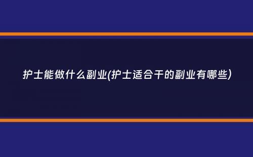 护士能做什么副业(护士适合干的副业有哪些）