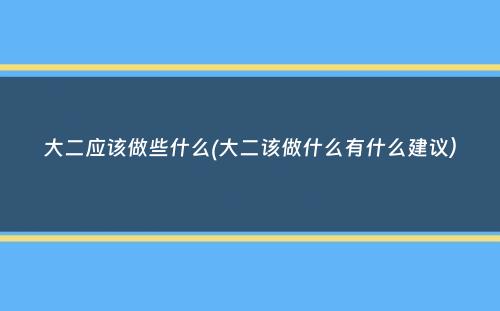 大二应该做些什么(大二该做什么有什么建议）