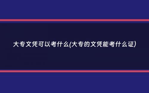 大专文凭可以考什么(大专的文凭能考什么证）