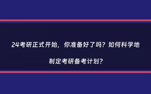 24考研正式开始，你准备好了吗？如何科学地制定考研备考计划？