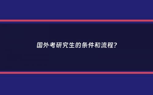 国外考研究生的条件和流程？