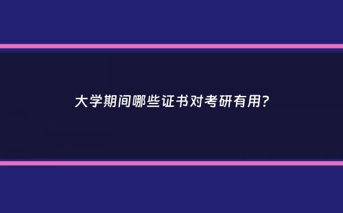 大学期间哪些证书对考研有用？