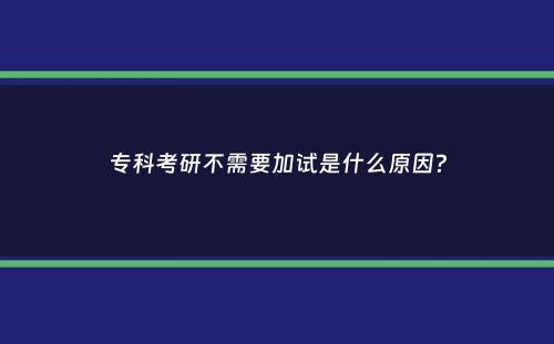 专科考研不需要加试是什么原因？