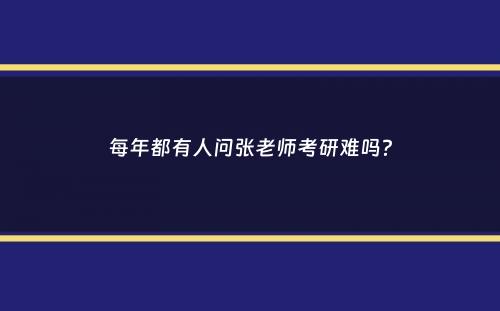 每年都有人问张老师考研难吗？