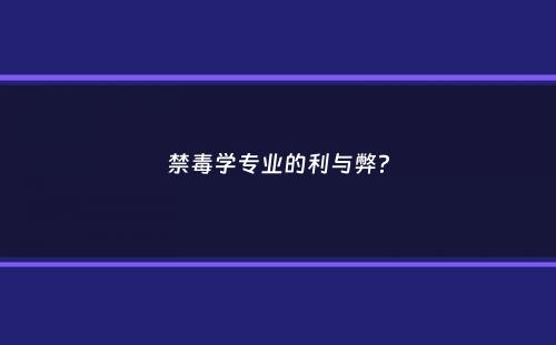 禁毒学专业的利与弊？