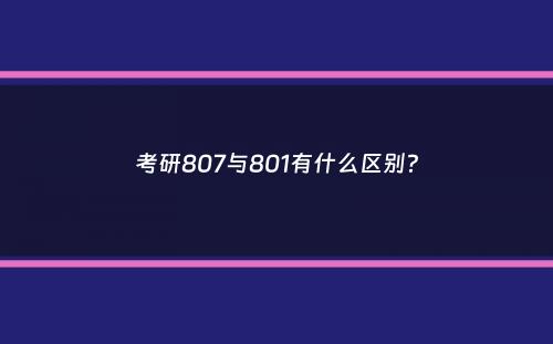 考研807与801有什么区别？