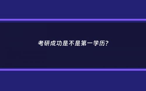 考研成功是不是第一学历？