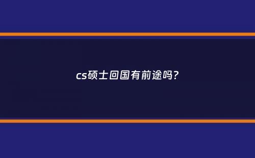 cs硕士回国有前途吗？