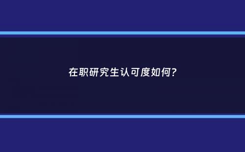 在职研究生认可度如何？