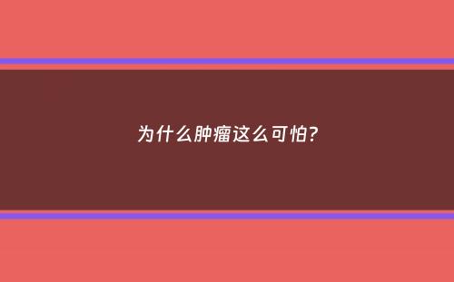 为什么肿瘤这么可怕？