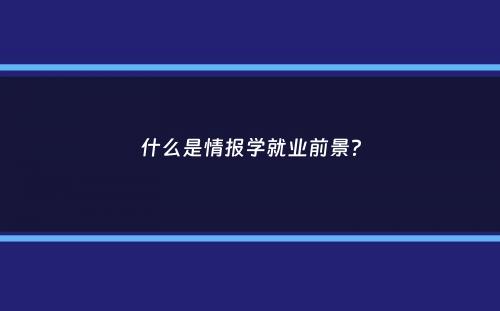 什么是情报学就业前景？