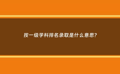 按一级学科排名录取是什么意思？