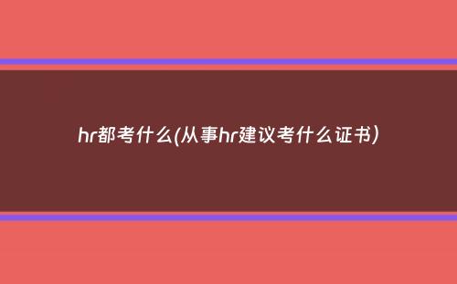 hr都考什么(从事hr建议考什么证书）