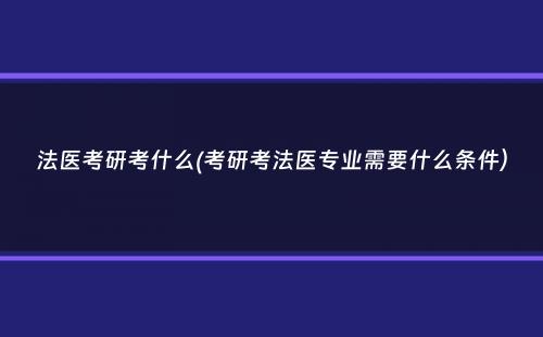 法医考研考什么(考研考法医专业需要什么条件）