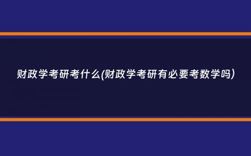 财政学考研考什么(财政学考研有必要考数学吗）