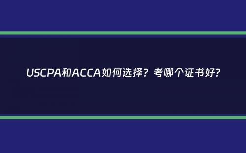 USCPA和ACCA如何选择？考哪个证书好？