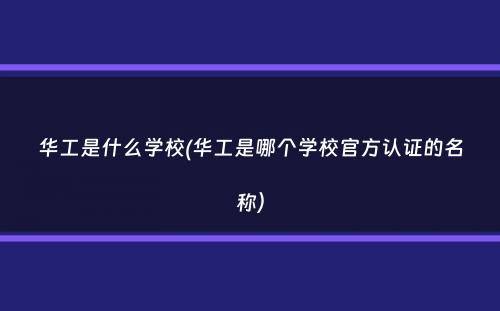 华工是什么学校(华工是哪个学校官方认证的名称）