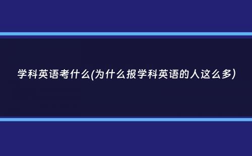 学科英语考什么(为什么报学科英语的人这么多）