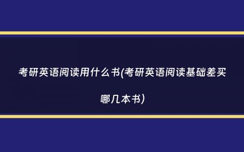 考研英语阅读用什么书(考研英语阅读基础差买哪几本书）