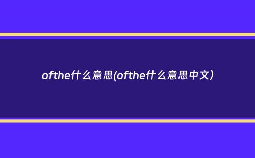 ofthe什么意思(ofthe什么意思中文）