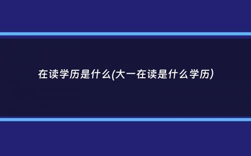 在读学历是什么(大一在读是什么学历）