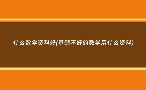 什么数学资料好(基础不好的数学用什么资料）