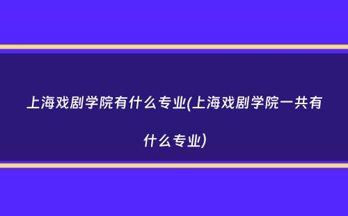 上海戏剧学院有什么专业(上海戏剧学院一共有什么专业）