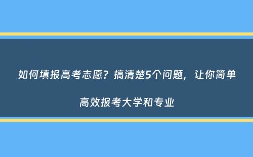 如何填报高考志愿？搞清楚5个问题，让你简单高效报考大学和专业