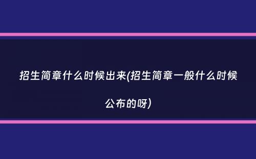 招生简章什么时候出来(招生简章一般什么时候公布的呀）