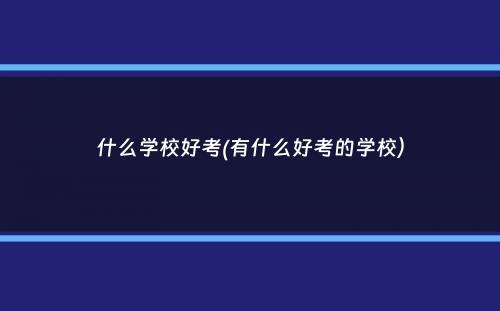 什么学校好考(有什么好考的学校）