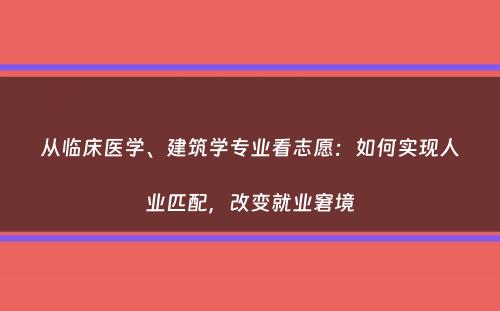 从临床医学、建筑学专业看志愿：如何实现人业匹配，改变就业窘境