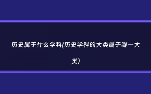 历史属于什么学科(历史学科的大类属于哪一大类）